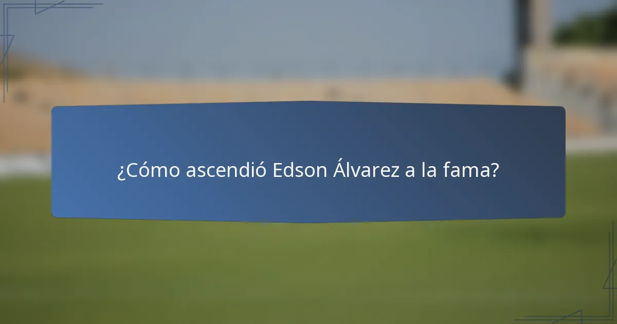 ¿Cómo ascendió Edson Álvarez a la fama?