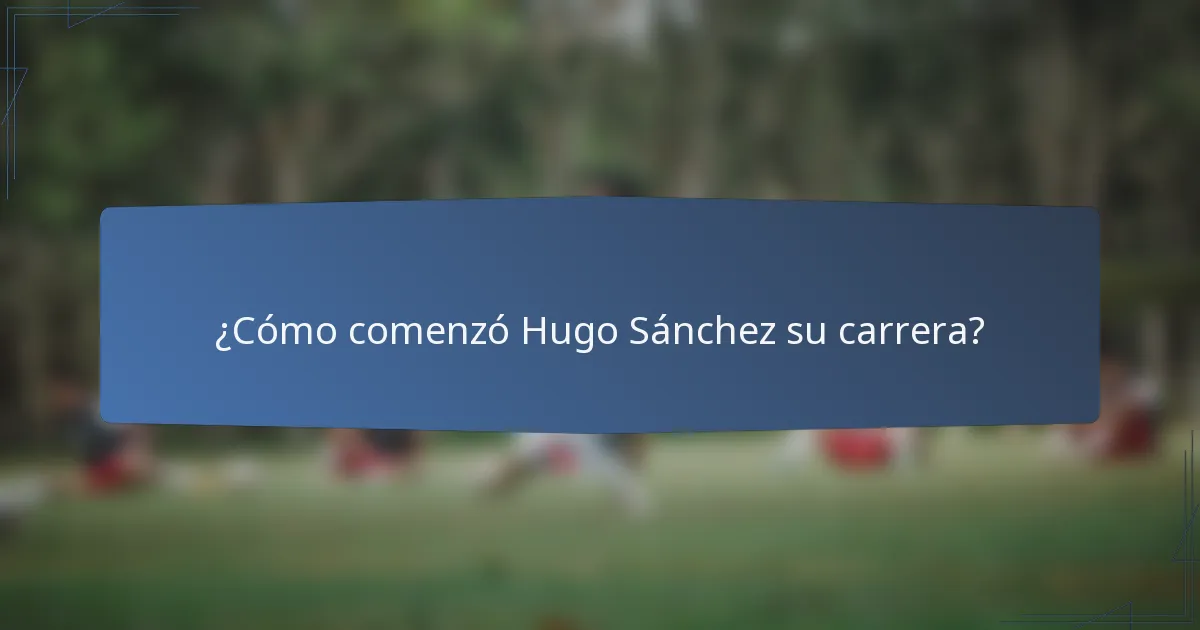 ¿Cómo comenzó Hugo Sánchez su carrera?
