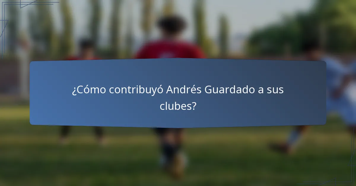 ¿Cómo contribuyó Andrés Guardado a sus clubes?