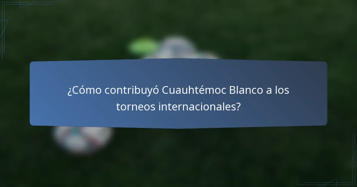 ¿Cómo contribuyó Cuauhtémoc Blanco a los torneos internacionales?