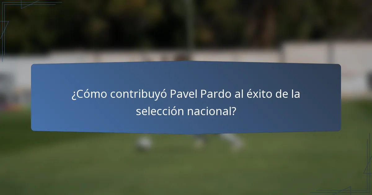 ¿Cómo contribuyó Pavel Pardo al éxito de la selección nacional?