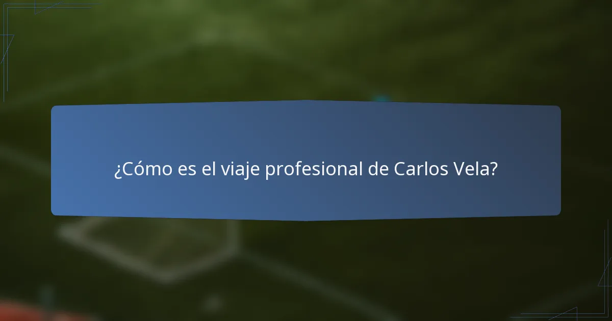 ¿Cómo es el viaje profesional de Carlos Vela?