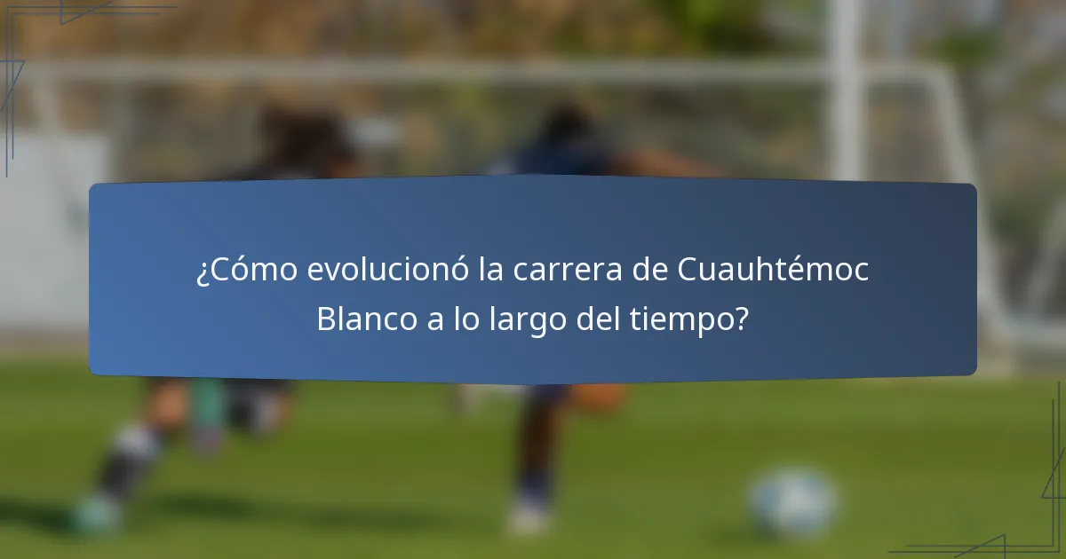 ¿Cómo evolucionó la carrera de Cuauhtémoc Blanco a lo largo del tiempo?