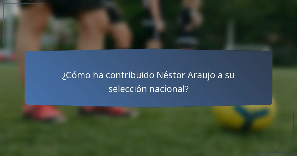 ¿Cómo ha contribuido Néstor Araujo a su selección nacional?