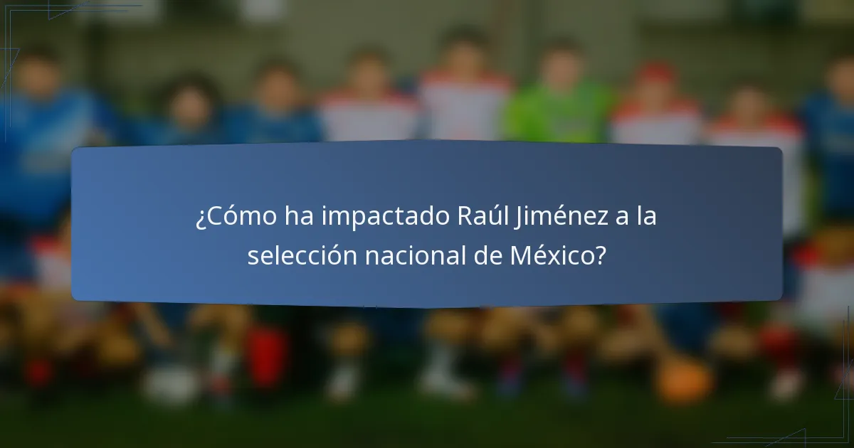 ¿Cómo ha impactado Raúl Jiménez a la selección nacional de México?