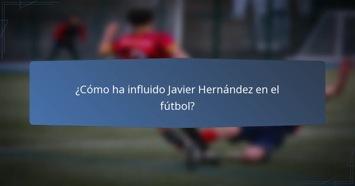 ¿Cómo ha influido Javier Hernández en el fútbol?