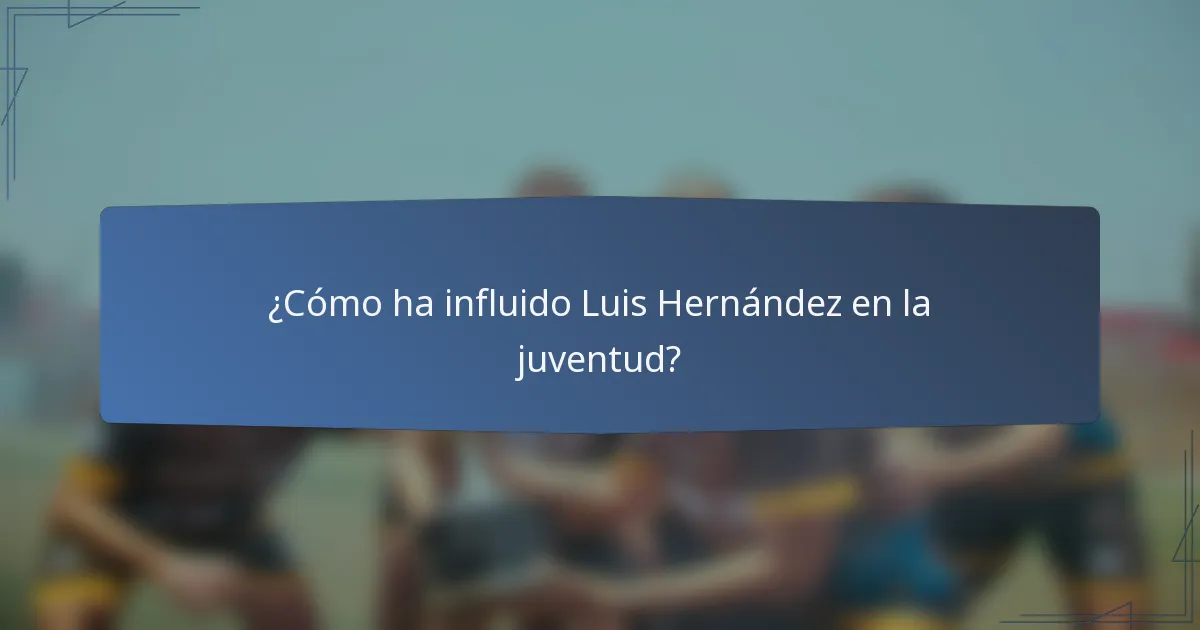 ¿Cómo ha influido Luis Hernández en la juventud?