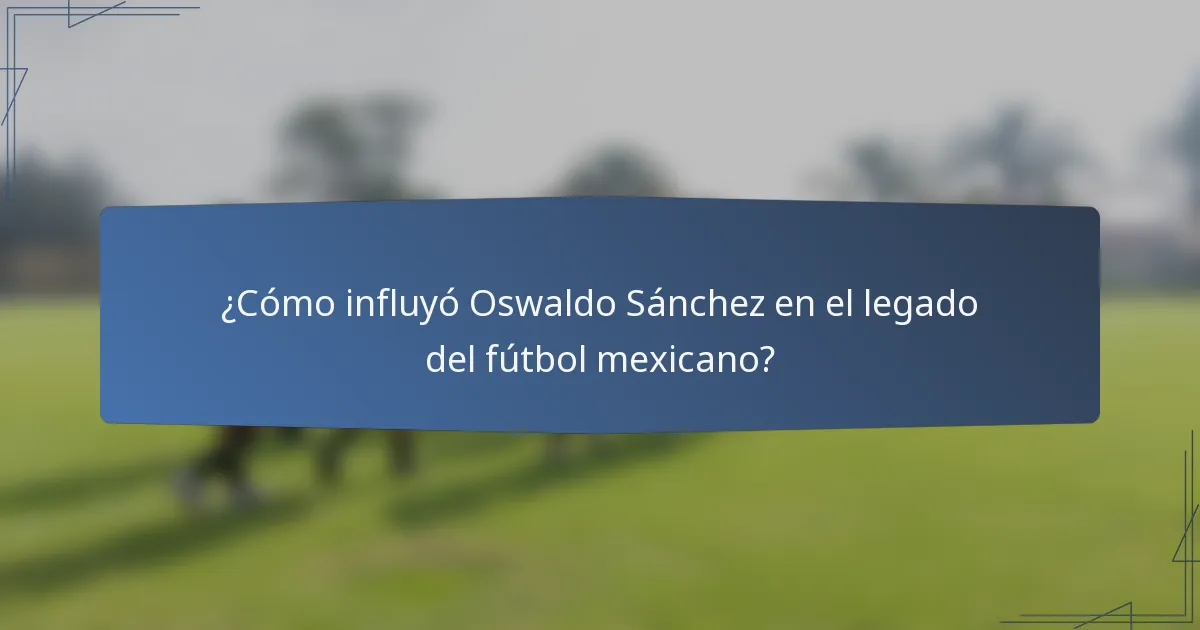 ¿Cómo influyó Oswaldo Sánchez en el legado del fútbol mexicano?
