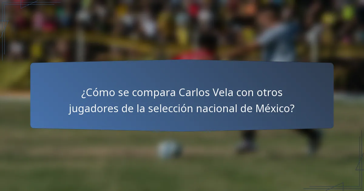 ¿Cómo se compara Carlos Vela con otros jugadores de la selección nacional de México?