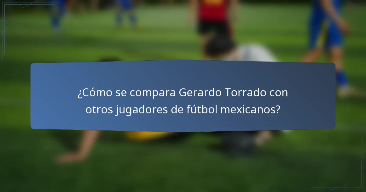 ¿Cómo se compara Gerardo Torrado con otros jugadores de fútbol mexicanos?