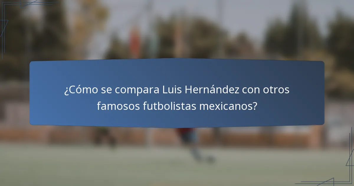 ¿Cómo se compara Luis Hernández con otros famosos futbolistas mexicanos?