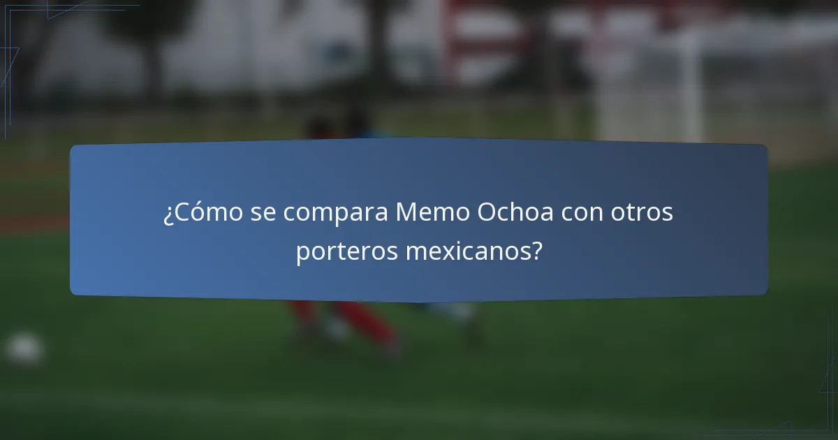 ¿Cómo se compara Memo Ochoa con otros porteros mexicanos?