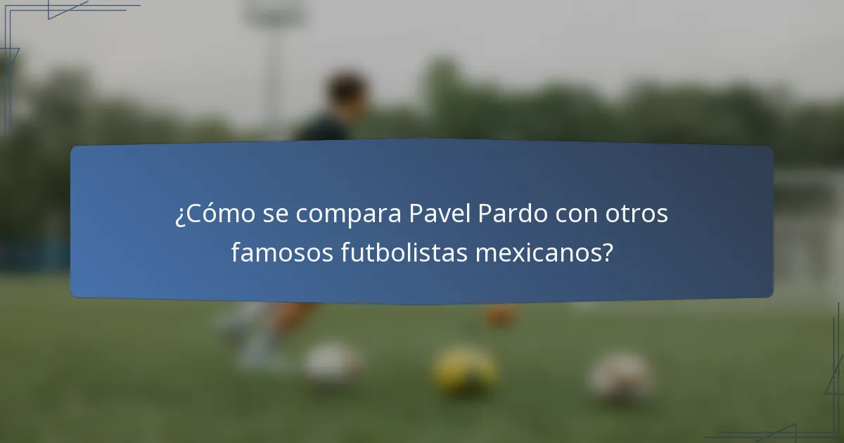 ¿Cómo se compara Pavel Pardo con otros famosos futbolistas mexicanos?