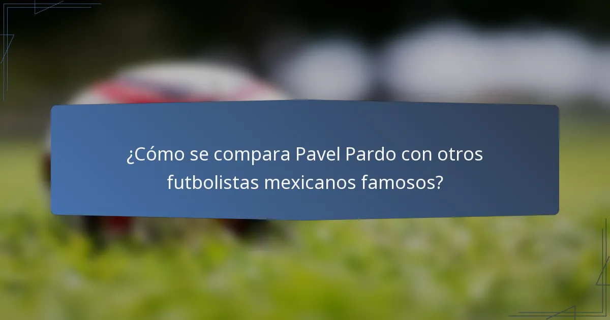 ¿Cómo se compara Pavel Pardo con otros futbolistas mexicanos famosos?