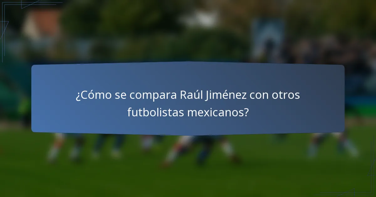 ¿Cómo se compara Raúl Jiménez con otros futbolistas mexicanos?