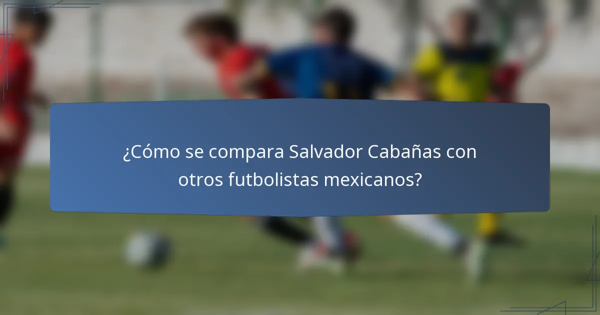 ¿Cómo se compara Salvador Cabañas con otros futbolistas mexicanos?