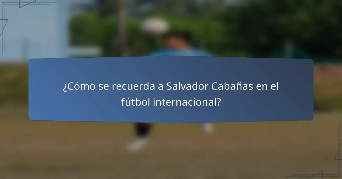 ¿Cómo se recuerda a Salvador Cabañas en el fútbol internacional?