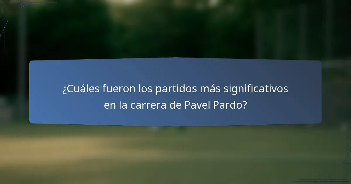 ¿Cuáles fueron los partidos más significativos en la carrera de Pavel Pardo?