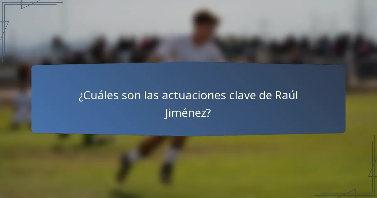 ¿Cuáles son las actuaciones clave de Raúl Jiménez?