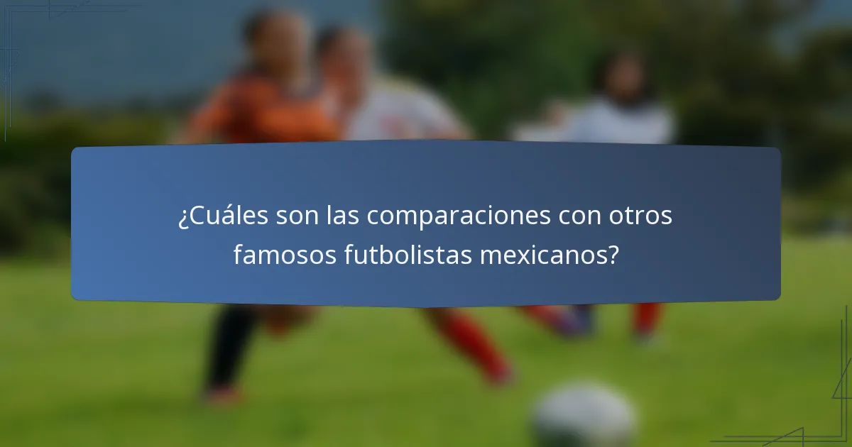 ¿Cuáles son las comparaciones con otros famosos futbolistas mexicanos?