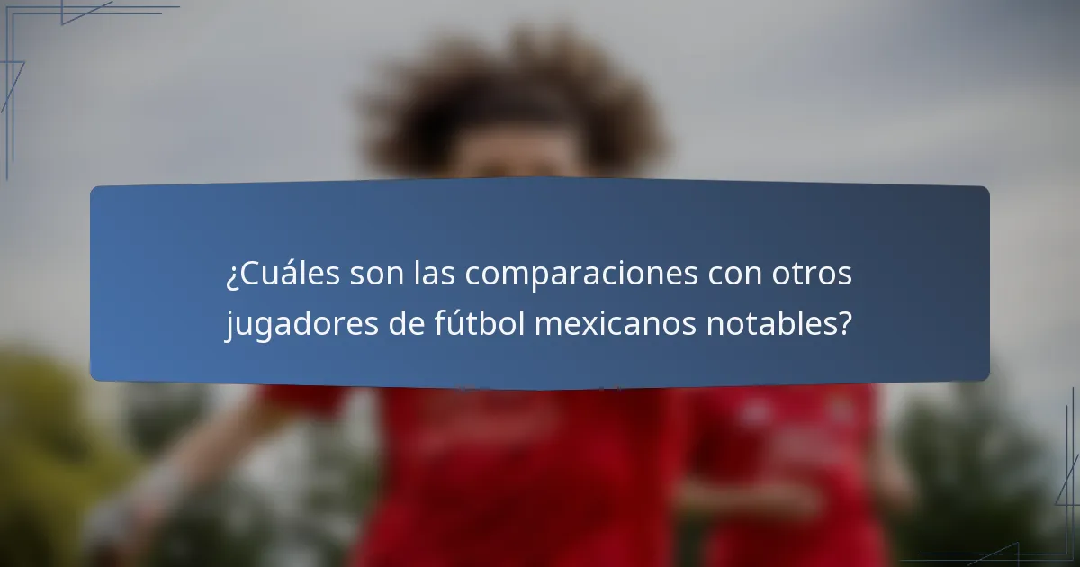 ¿Cuáles son las comparaciones con otros jugadores de fútbol mexicanos notables?