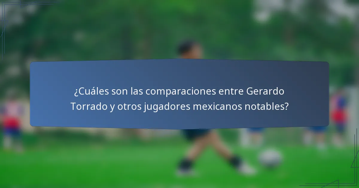 ¿Cuáles son las comparaciones entre Gerardo Torrado y otros jugadores mexicanos notables?