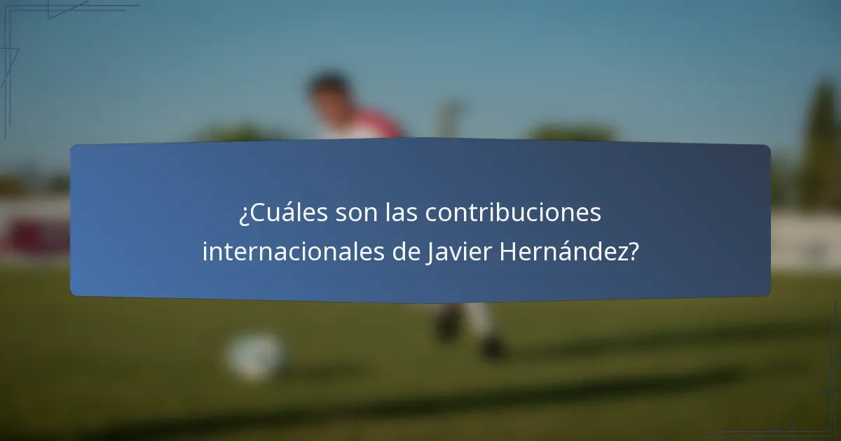 ¿Cuáles son las contribuciones internacionales de Javier Hernández?