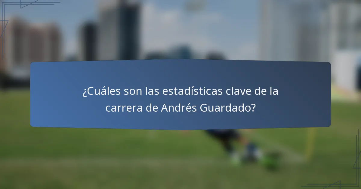 ¿Cuáles son las estadísticas clave de la carrera de Andrés Guardado?