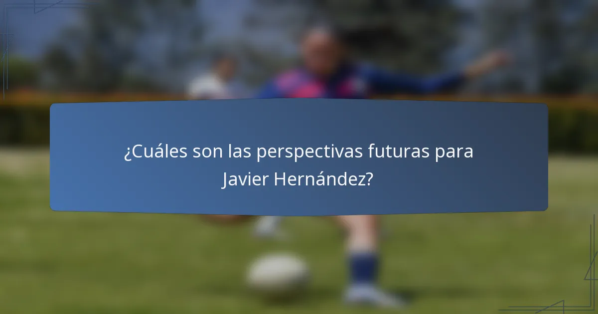¿Cuáles son las perspectivas futuras para Javier Hernández?