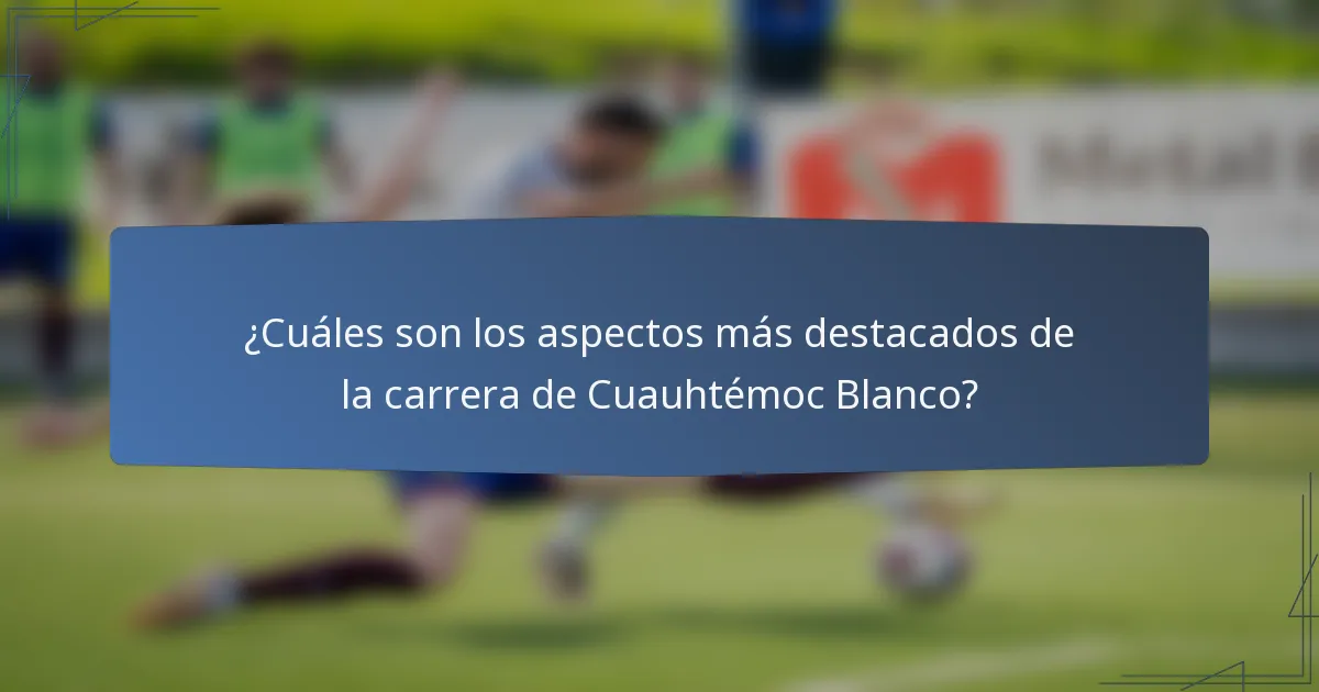 ¿Cuáles son los aspectos más destacados de la carrera de Cuauhtémoc Blanco?