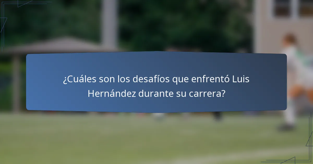 ¿Cuáles son los desafíos que enfrentó Luis Hernández durante su carrera?