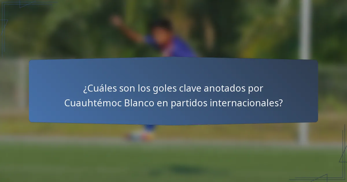¿Cuáles son los goles clave anotados por Cuauhtémoc Blanco en partidos internacionales?