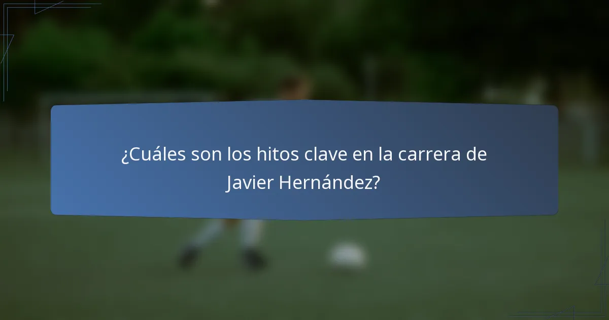 ¿Cuáles son los hitos clave en la carrera de Javier Hernández?