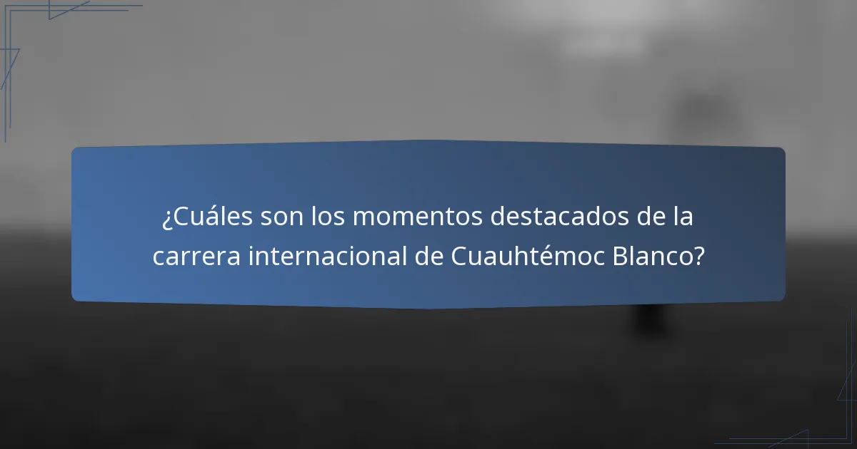 ¿Cuáles son los momentos destacados de la carrera internacional de Cuauhtémoc Blanco?