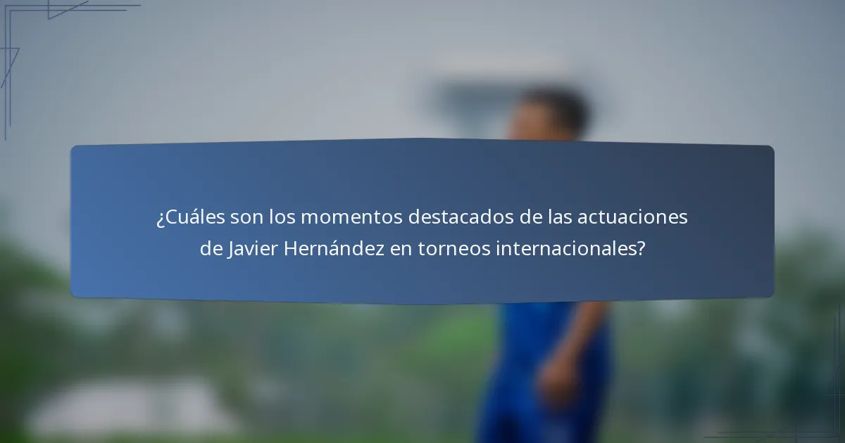 ¿Cuáles son los momentos destacados de las actuaciones de Javier Hernández en torneos internacionales?