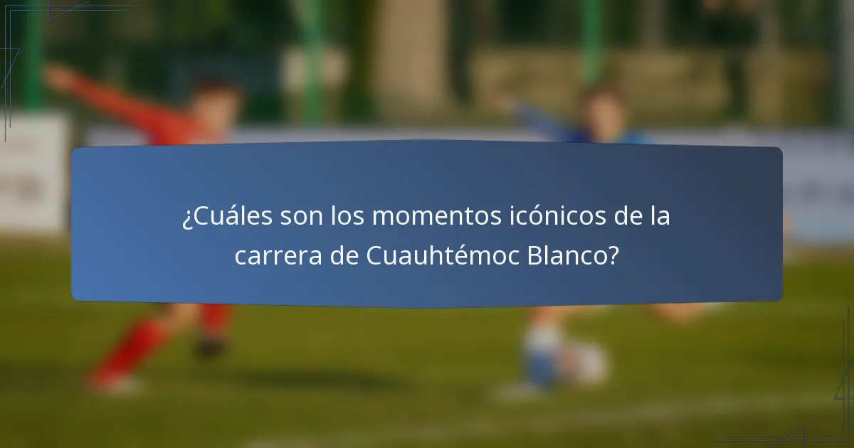 ¿Cuáles son los momentos icónicos de la carrera de Cuauhtémoc Blanco?