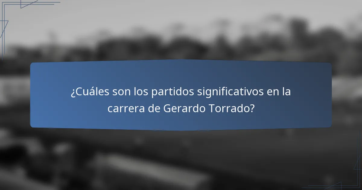 ¿Cuáles son los partidos significativos en la carrera de Gerardo Torrado?