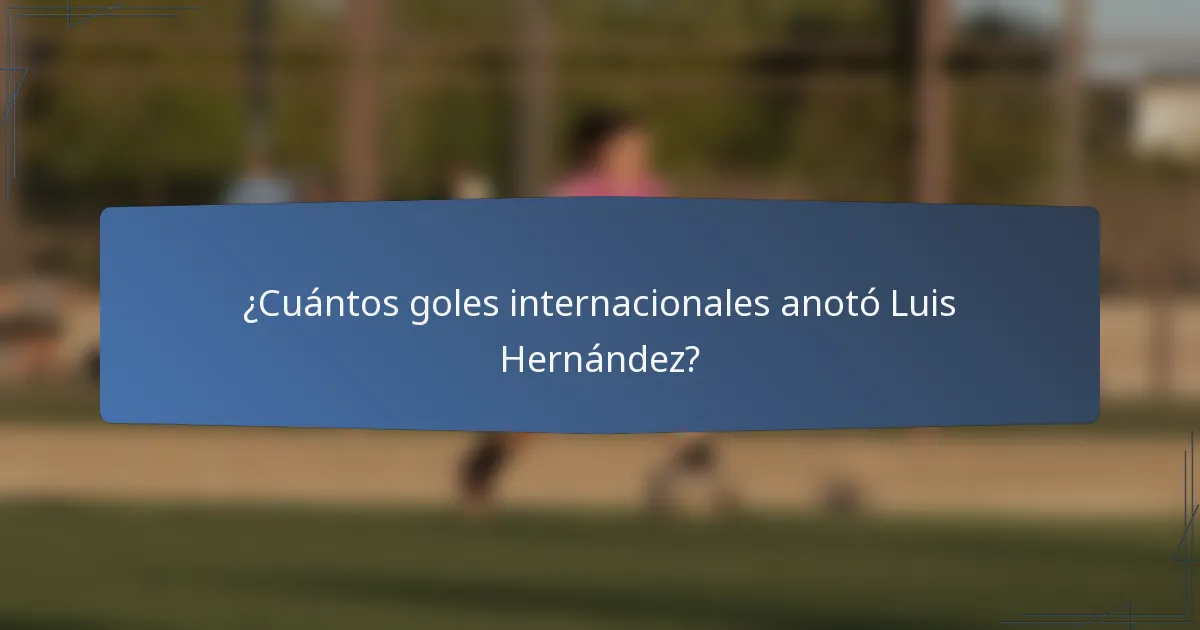 ¿Cuántos goles internacionales anotó Luis Hernández?