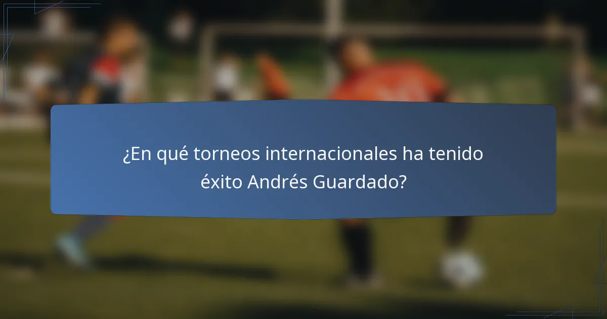 ¿En qué torneos internacionales ha tenido éxito Andrés Guardado?