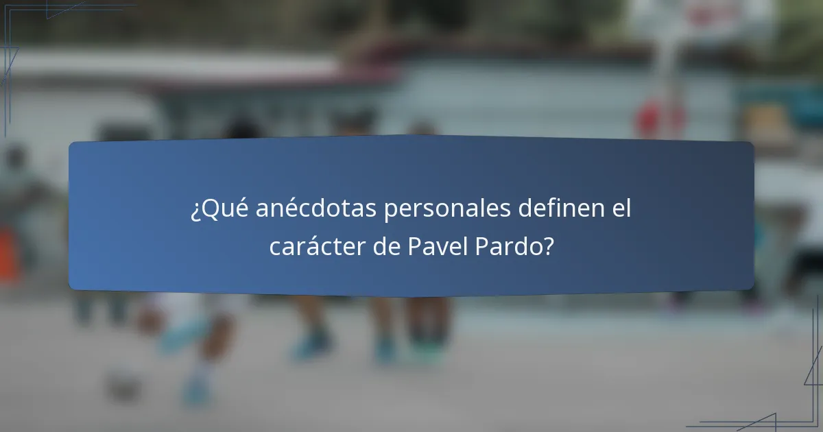 ¿Qué anécdotas personales definen el carácter de Pavel Pardo?