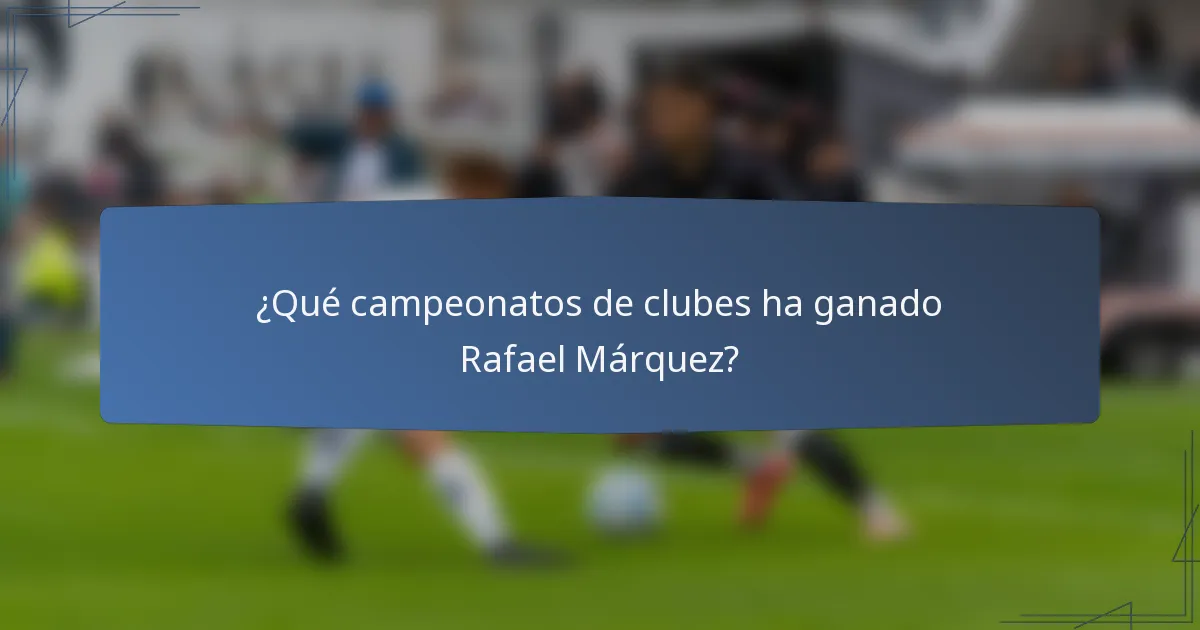 ¿Qué campeonatos de clubes ha ganado Rafael Márquez?