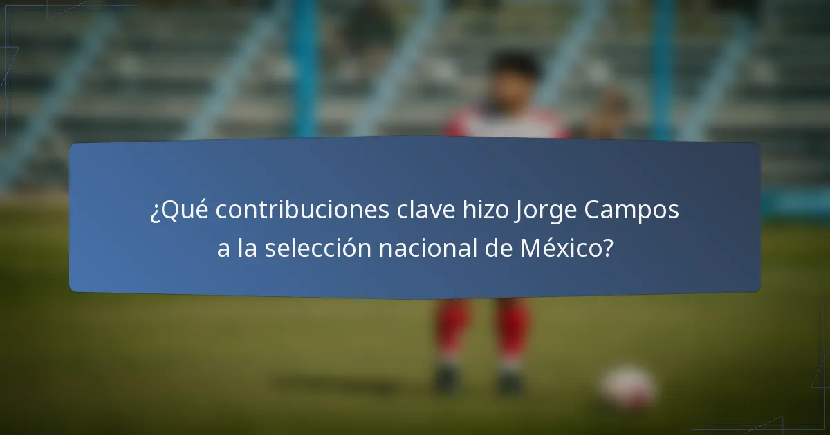 ¿Qué contribuciones clave hizo Jorge Campos a la selección nacional de México?