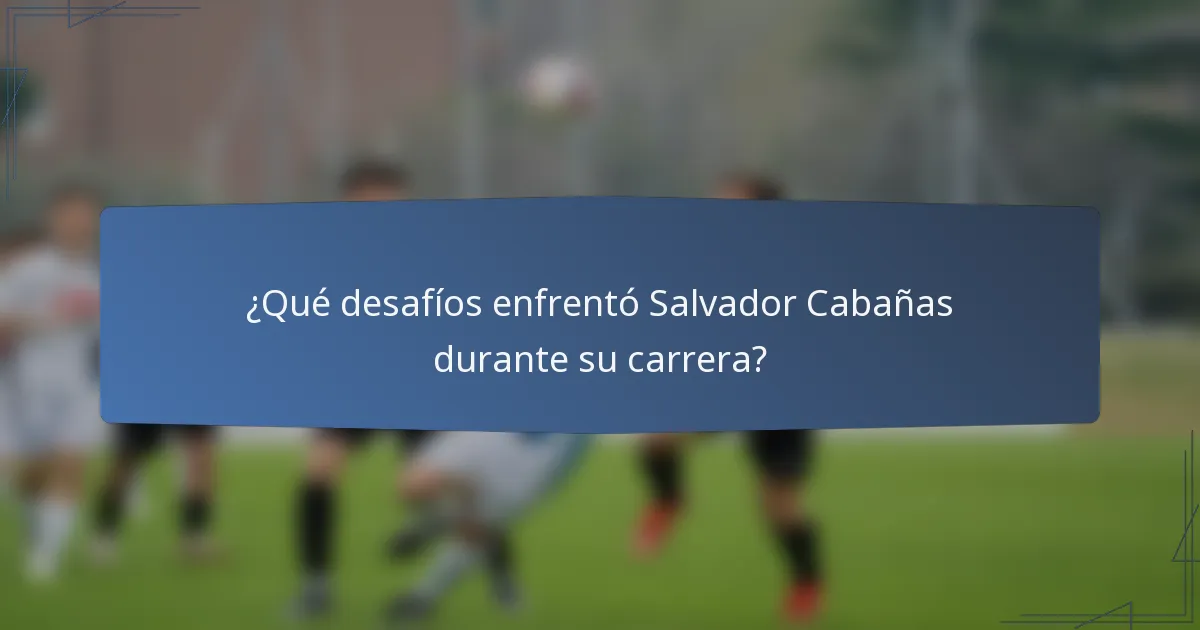 ¿Qué desafíos enfrentó Salvador Cabañas durante su carrera?