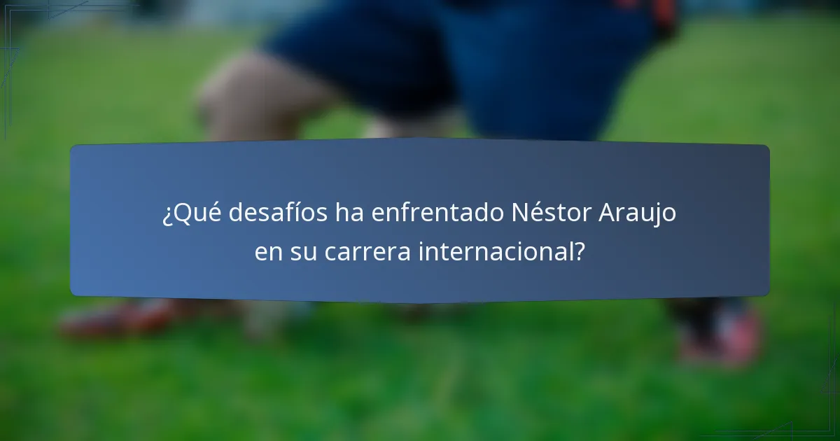 ¿Qué desafíos ha enfrentado Néstor Araujo en su carrera internacional?