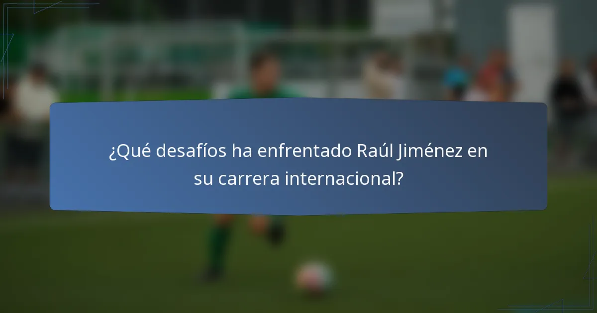 ¿Qué desafíos ha enfrentado Raúl Jiménez en su carrera internacional?