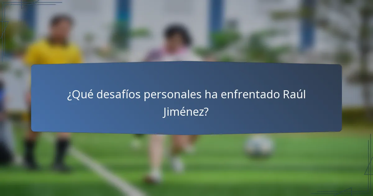 ¿Qué desafíos personales ha enfrentado Raúl Jiménez?