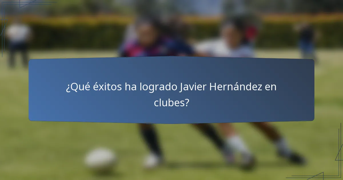 ¿Qué éxitos ha logrado Javier Hernández en clubes?