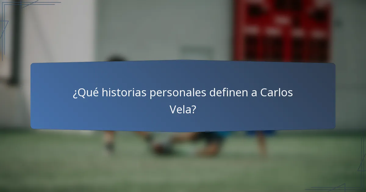 ¿Qué historias personales definen a Carlos Vela?