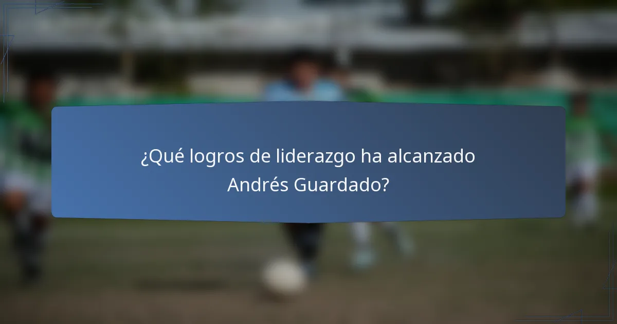 ¿Qué logros de liderazgo ha alcanzado Andrés Guardado?