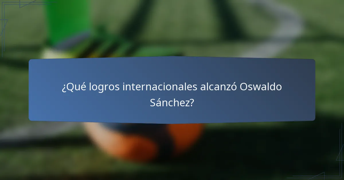 ¿Qué logros internacionales alcanzó Oswaldo Sánchez?